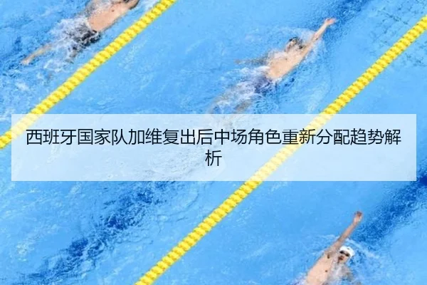 西班牙国家队加维复出后中场角色重新分配趋势解析