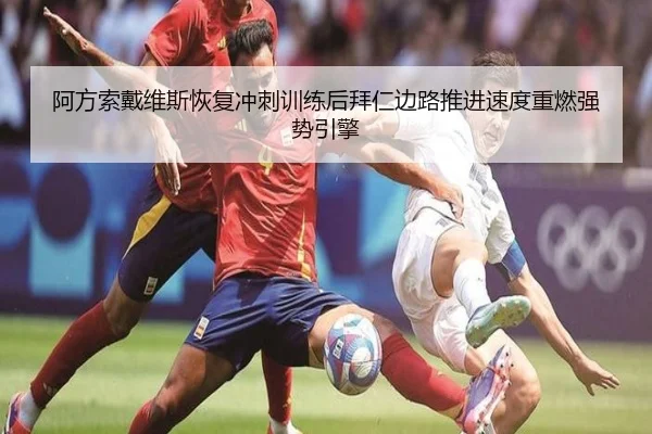 阿方索戴维斯恢复冲刺训练后拜仁边路推进速度重燃强势引擎