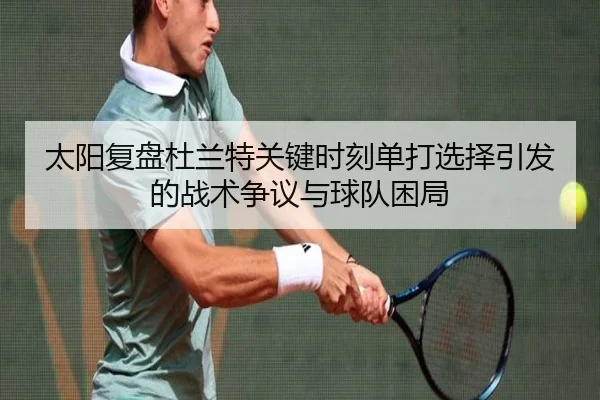 太阳复盘杜兰特关键时刻单打选择引发的战术争议与球队困局