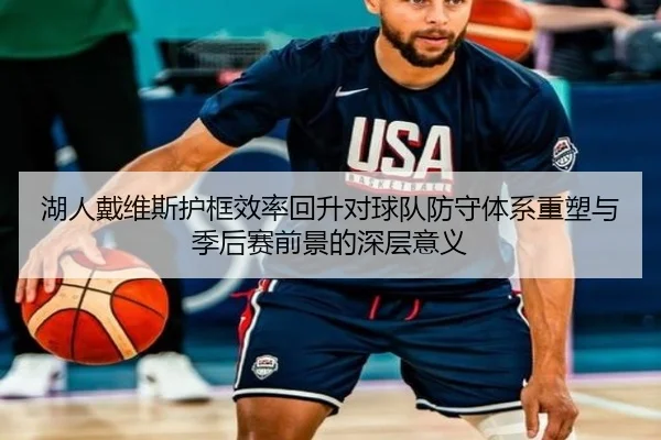 湖人戴维斯护框效率回升对球队防守体系重塑与季后赛前景的深层意义