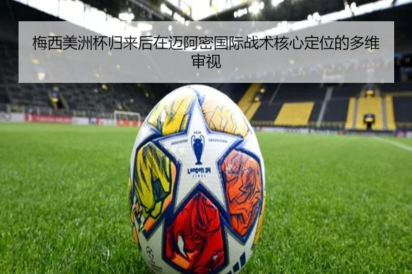 梅西美洲杯归来后在迈阿密国际战术核心定位的多维审视
