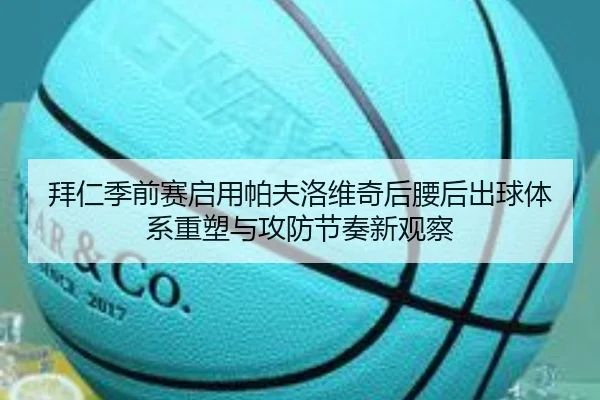 拜仁季前赛启用帕夫洛维奇后腰后出球体系重塑与攻防节奏新观察